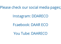 Please check our social media pages; Instagram: DDARECO Fcaebook: DAAR ECO You Tube: DAARECO